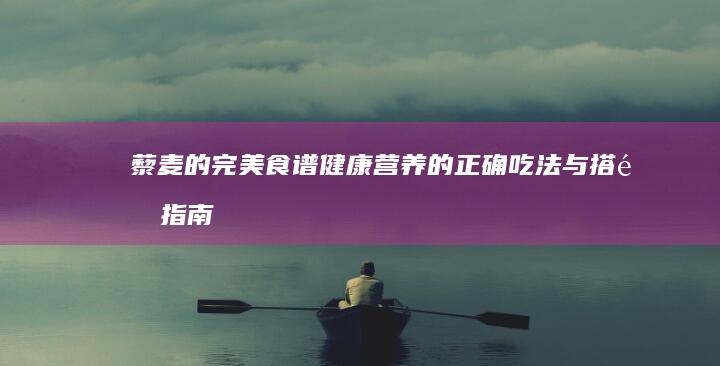 藜麦的完美食谱：健康营养的正确吃法与搭配指南